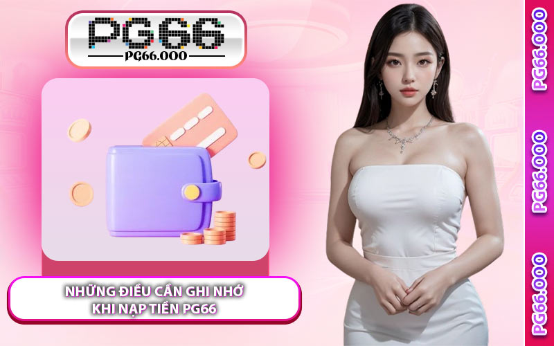 Những Điều Cần Ghi Nhớ Khi Nạp Tiền PG66